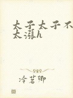 太子太子不要了太涨h封面