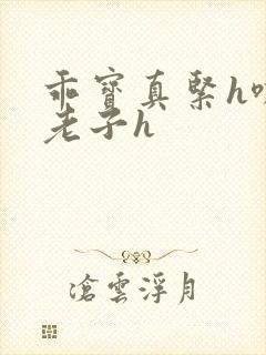 乖宝真紧h嘶爽老子h