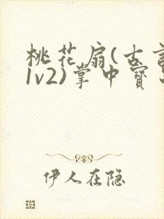 桃花扇(古言,1v2)掌中宝串串香