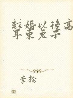 离婚以后高干 耳东兔子