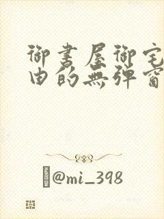 御书屋御宅屋自由的无弹窗小说阅读封面