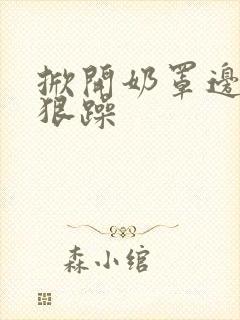 掀开奶罩边躁狠狠躁