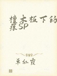 檀木板下的翘红痕SP