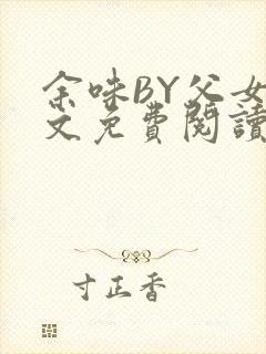 余味BY父女全文免费阅读