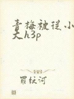 青梅被从小摸到大h3p