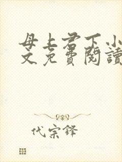 母上君下小说全文免费阅读无弹窗