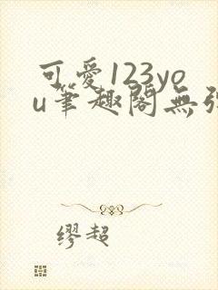 可爱123you笔趣阁无弹窗全文阅读