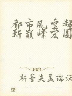 都市风云超前更新巅峰宏图