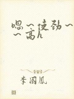 嗯～使劲～别停～高h