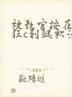 被教官按在寝室狂c到腿软漫画