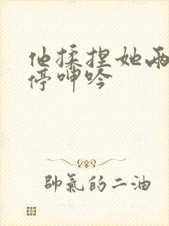 他揉捏她两乳不停呻吟