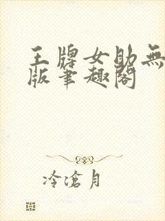 王牌女助无删减版笔趣阁