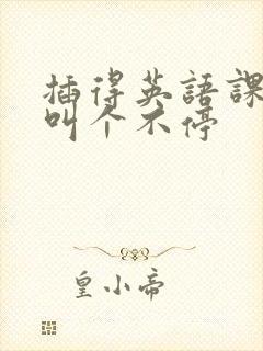 插得英语课代表叫个不停