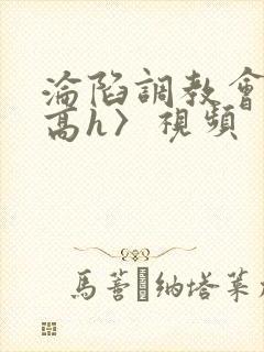 沦陷调教会所〈高h〉视频