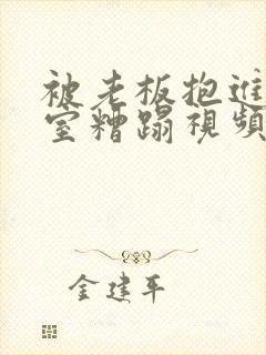 被老板抱进办公室糟蹋视频