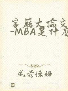 客厅大伦交侩H-MBA是什么