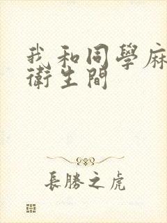 我和同学麻麻在卫生间