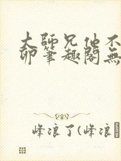大师兄他不停产卵笔趣阁无弹窗