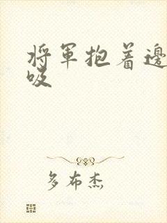 将军抱着边走边吸