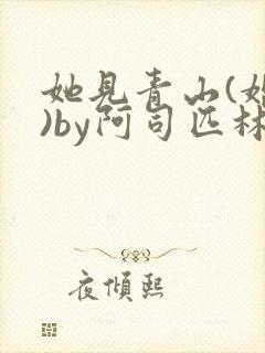 她见青山(婚后)by阿司匹林免费阅读