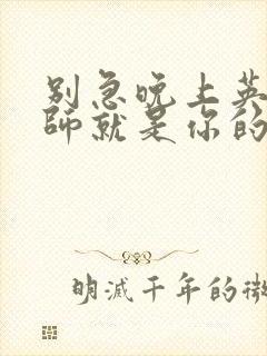 别急晚上英语老师就是你的人了