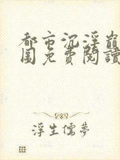 都市沉浮巅峰宏图免费阅读全文小说