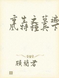 重生之草遍火凤凰特种兵下载