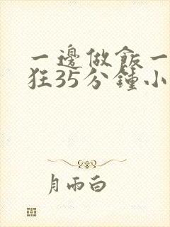 一边做饭一边躁狂35分钟小说