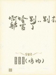 啊哈别..别揉那处了封面