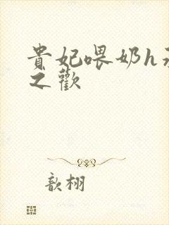 贵妃喂奶h承宠之欢