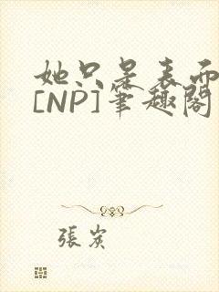 她只是表面清纯[NP]笔趣阁封面