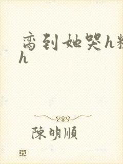 脔到她哭h粗话h