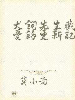 犬饲先生藏不住爱的更新记录