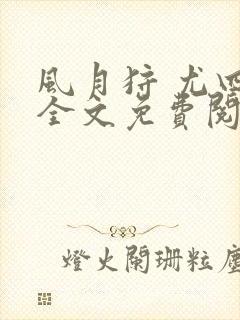 风月狩 尤四姐全文免费阅读笔趣阁