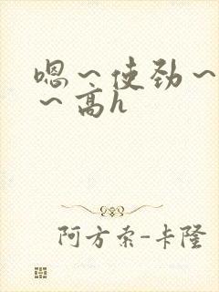 嗯～使劲～别停～高h