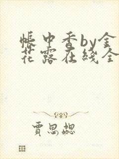 帐中香by金银花露在线全文免费阅读