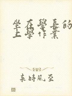 坐在学长的棒棒上学作业