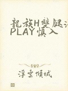 龙族H双腿涨灌PLAY慎入