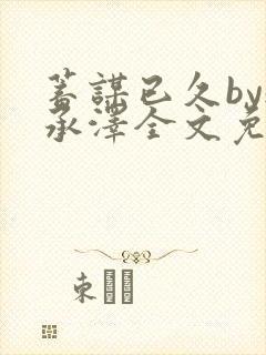 蓄谋已久by魏承泽全文免费笔趣阁