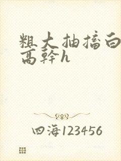 粗大抽搐白浊h高干h