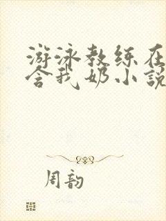 游泳教练在水里含我奶小说