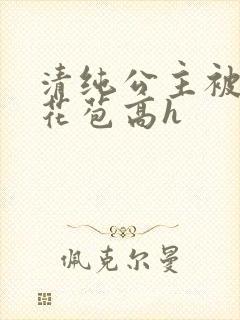 清纯公主被迫开花苞高h