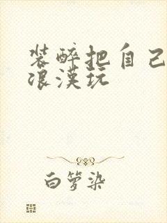 装醉把自己给流浪汉玩封面