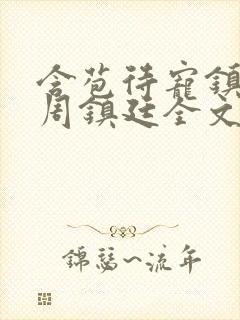 含苞待宠镇国公周镇廷全文阅读