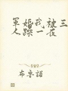 军婚我被三个男人躁一夜