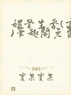 媚骨生香(高干)笔趣阁免费阅读