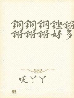 铜铜钢铿锵锵锵锵锵锵好多少阅读