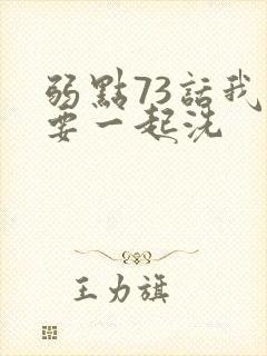 弱点73话我也要一起洗