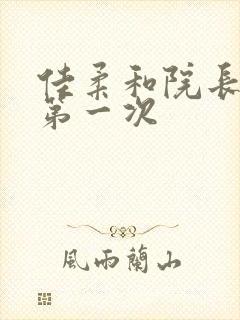 佳柔和院长公的第一次