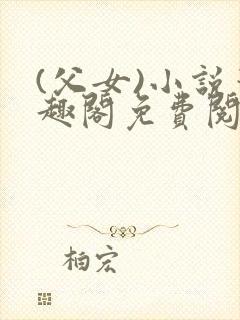 (父女)小说笔趣阁免费阅读